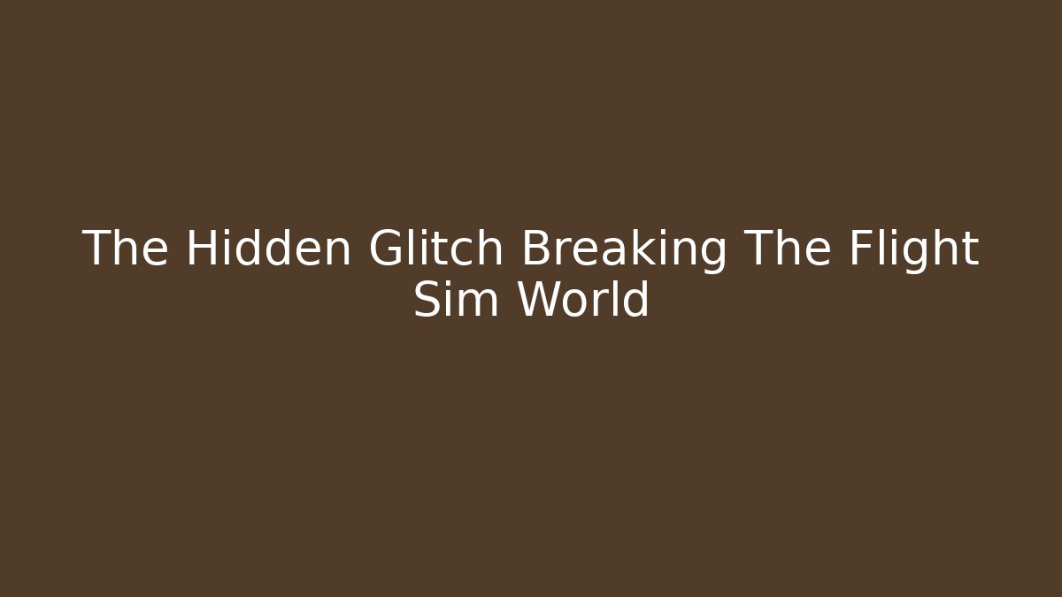The Hidden Glitch Breaking The Flight Sim World