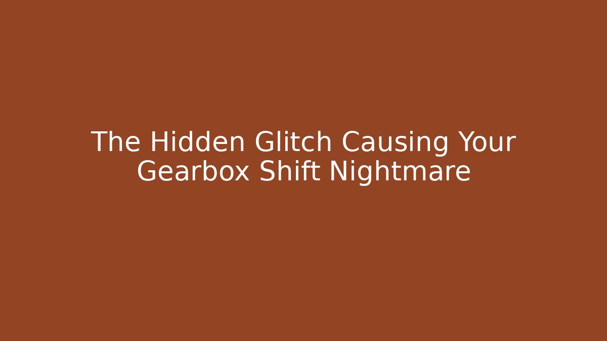 The Hidden Glitch Causing Your Gearbox Shift Nightmare