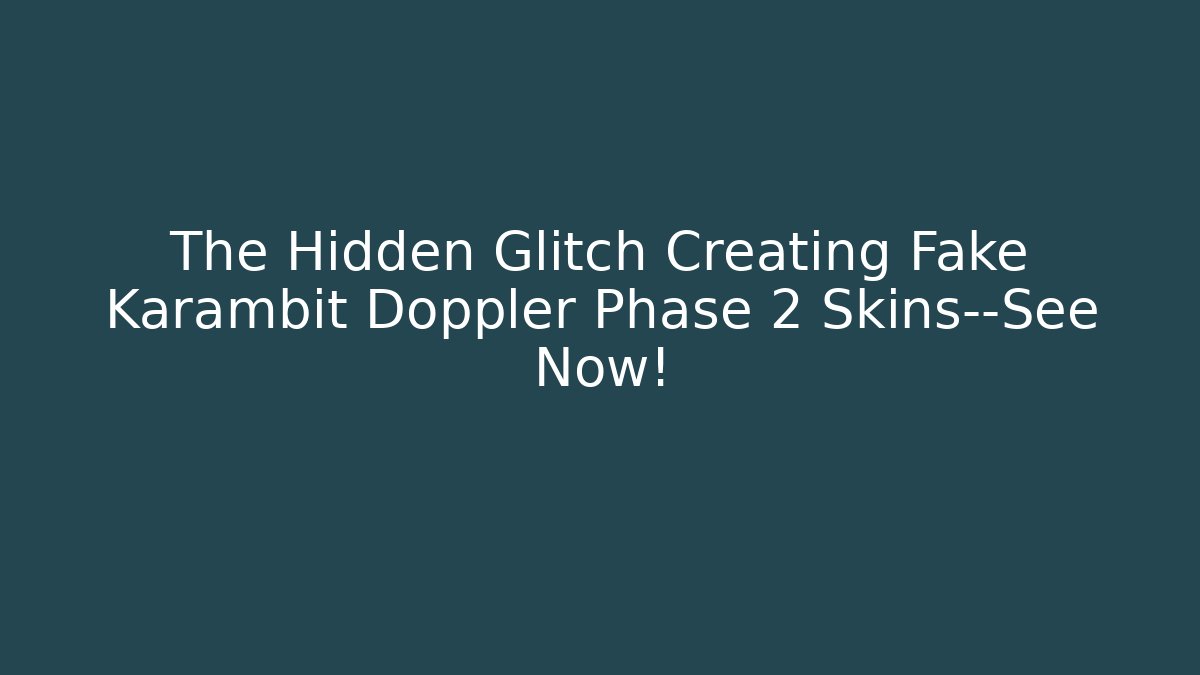 The Hidden Glitch Creating Fake Karambit Doppler Phase 2 Skins—See Now!