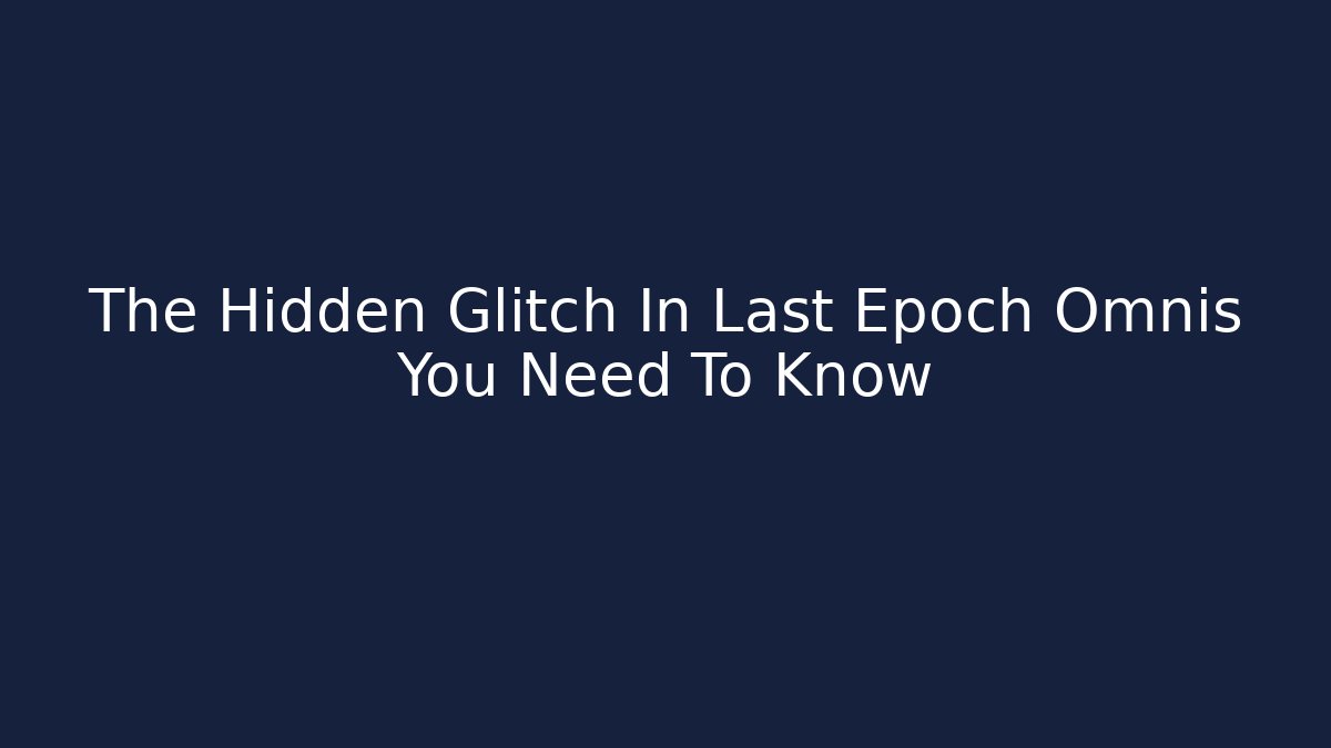 The Hidden Glitch In Last Epoch Omnis You Need To Know