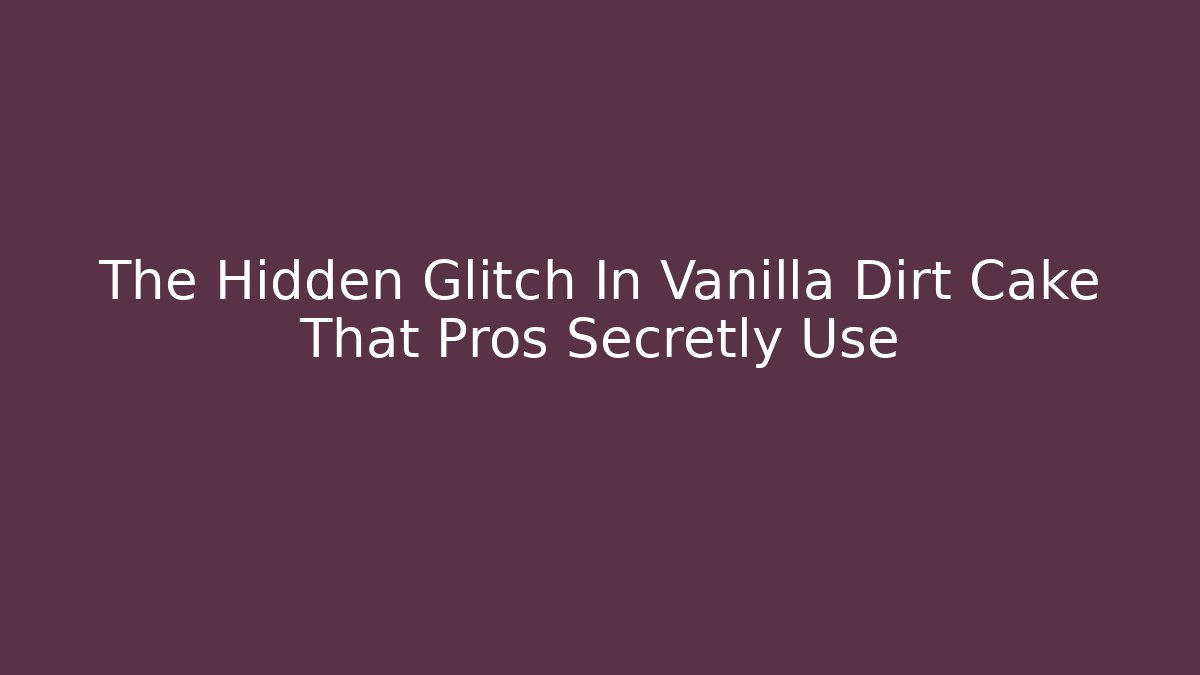 The Hidden Glitch In Vanilla Dirt Cake That Pros Secretly Use