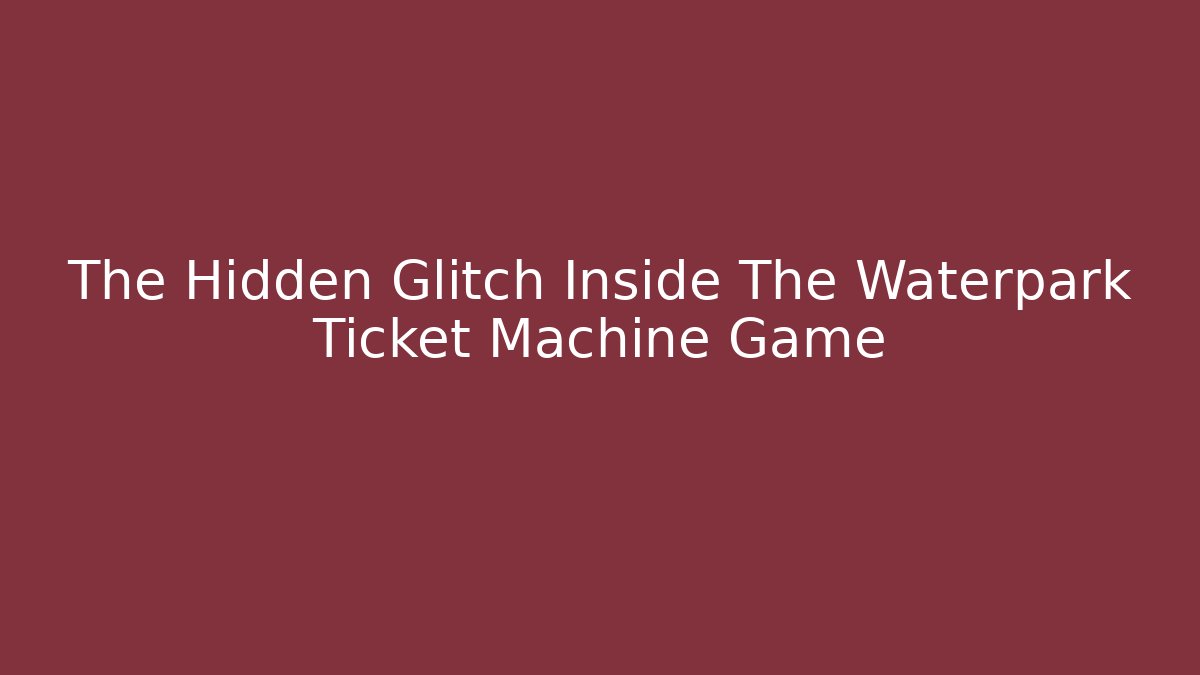 The Hidden Glitch Inside The Waterpark Ticket Machine Game