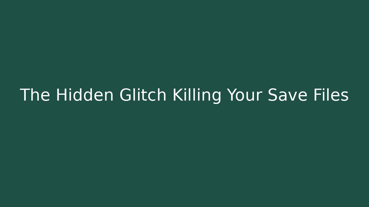 The Hidden Glitch Killing Your Save Files