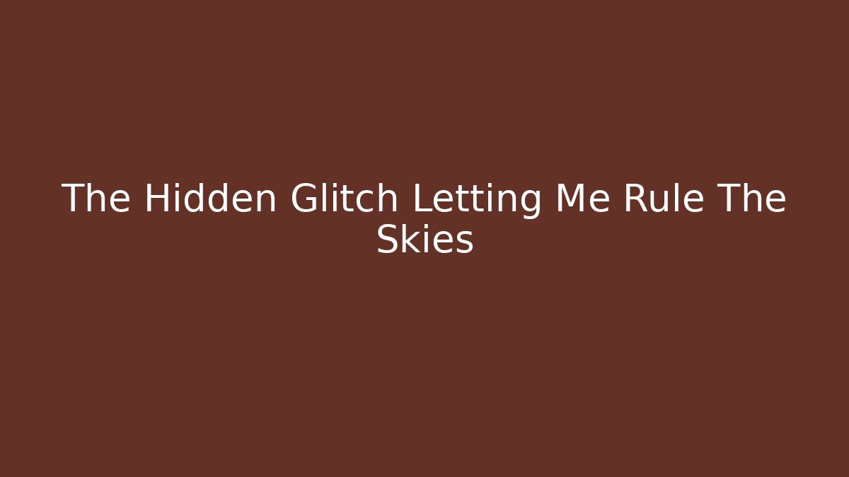 The Hidden Glitch Letting Me Rule The Skies