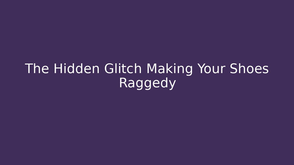 The Hidden Glitch Making Your Shoes Raggedy