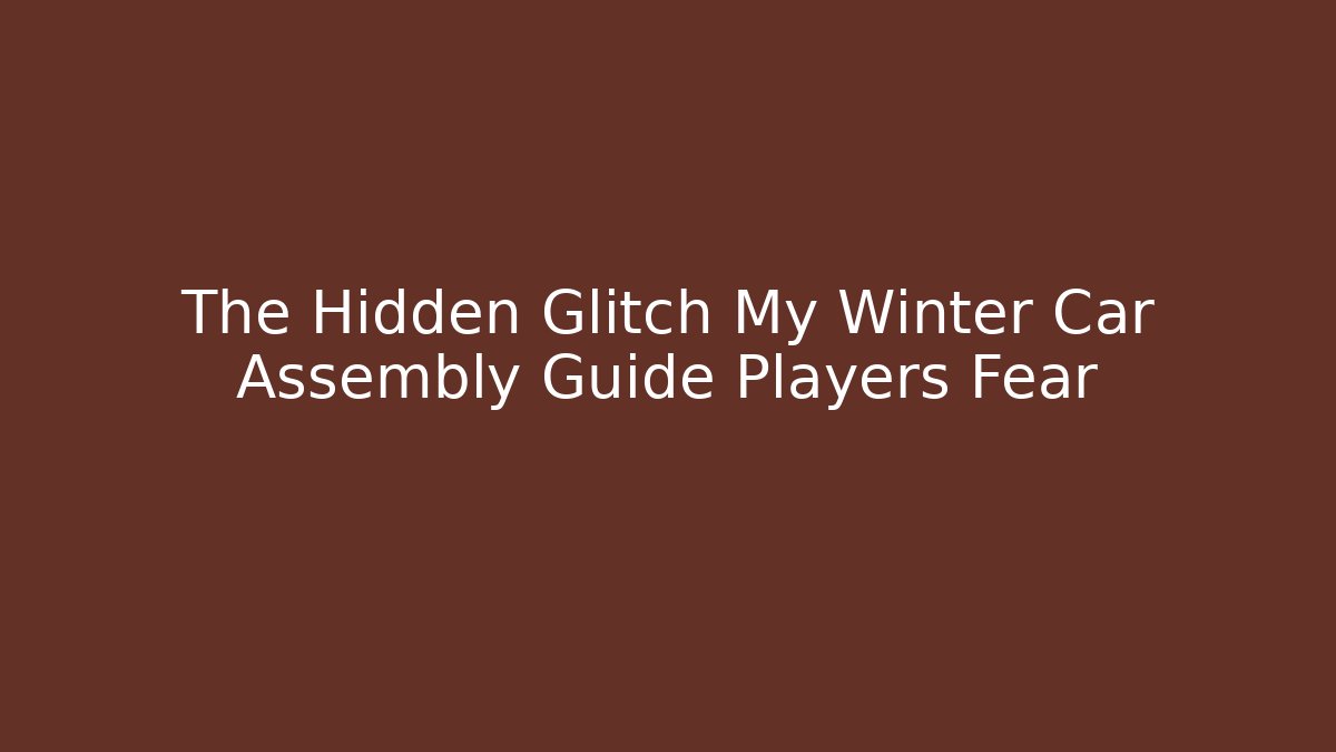 The Hidden Glitch My Winter Car Assembly Guide Players Fear