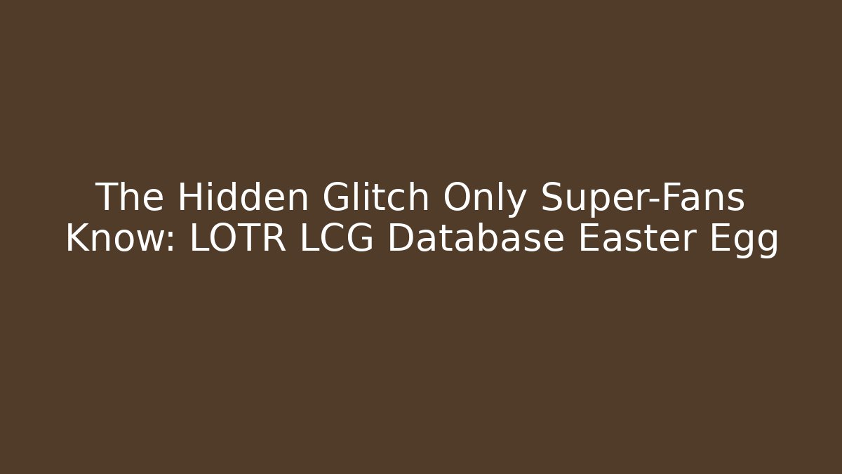 The Hidden Glitch Only Super-Fans Know: LOTR LCG Database Easter Egg
