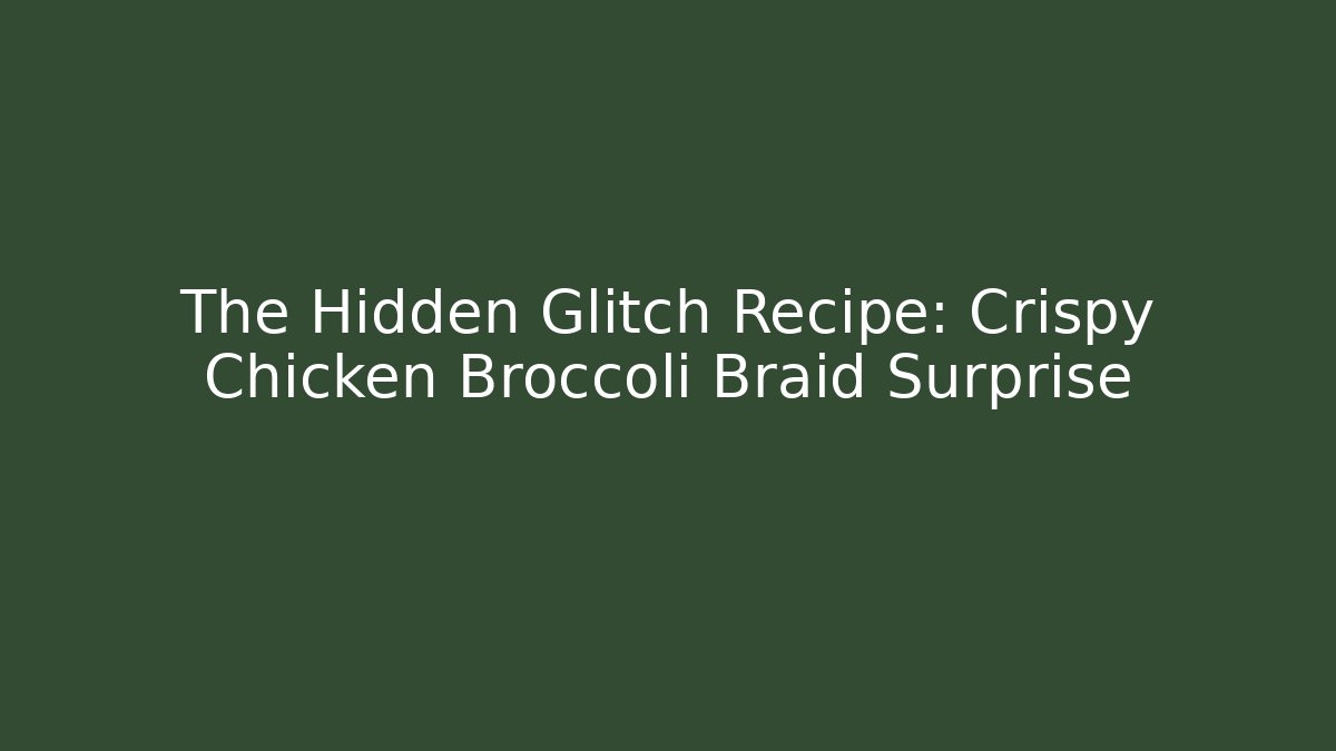 The Hidden Glitch Recipe: Crispy Chicken Broccoli Braid Surprise - Critter Realm