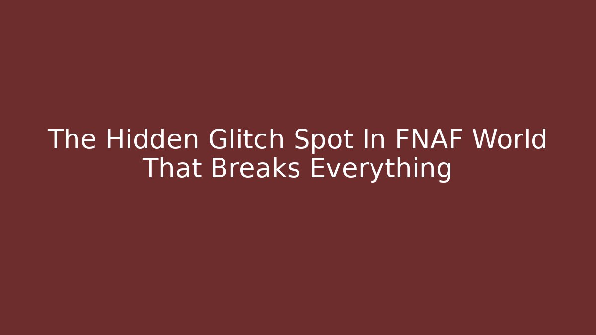 The Hidden Glitch Spot In FNAF World That Breaks Everything