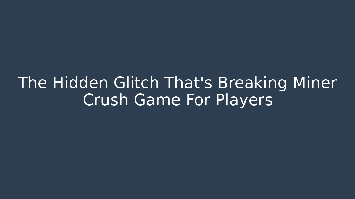 The Hidden Glitch That’s Breaking Miner Crush Game For Players