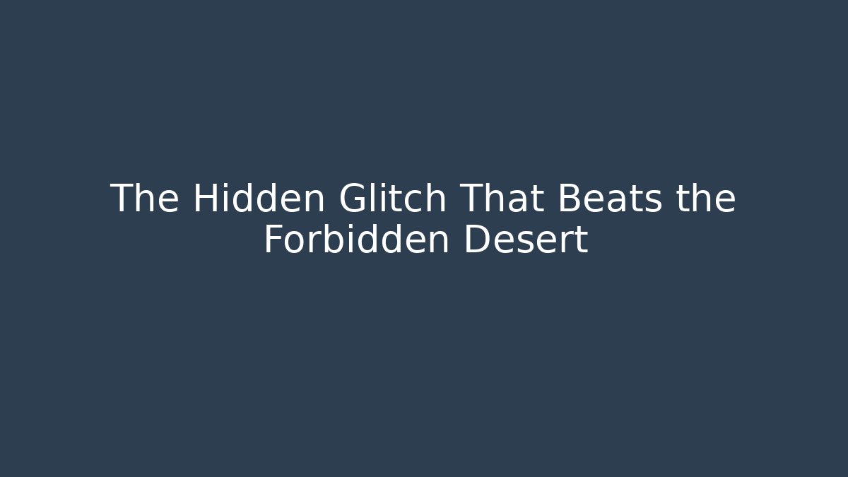 The Hidden Glitch That Beats the Forbidden Desert