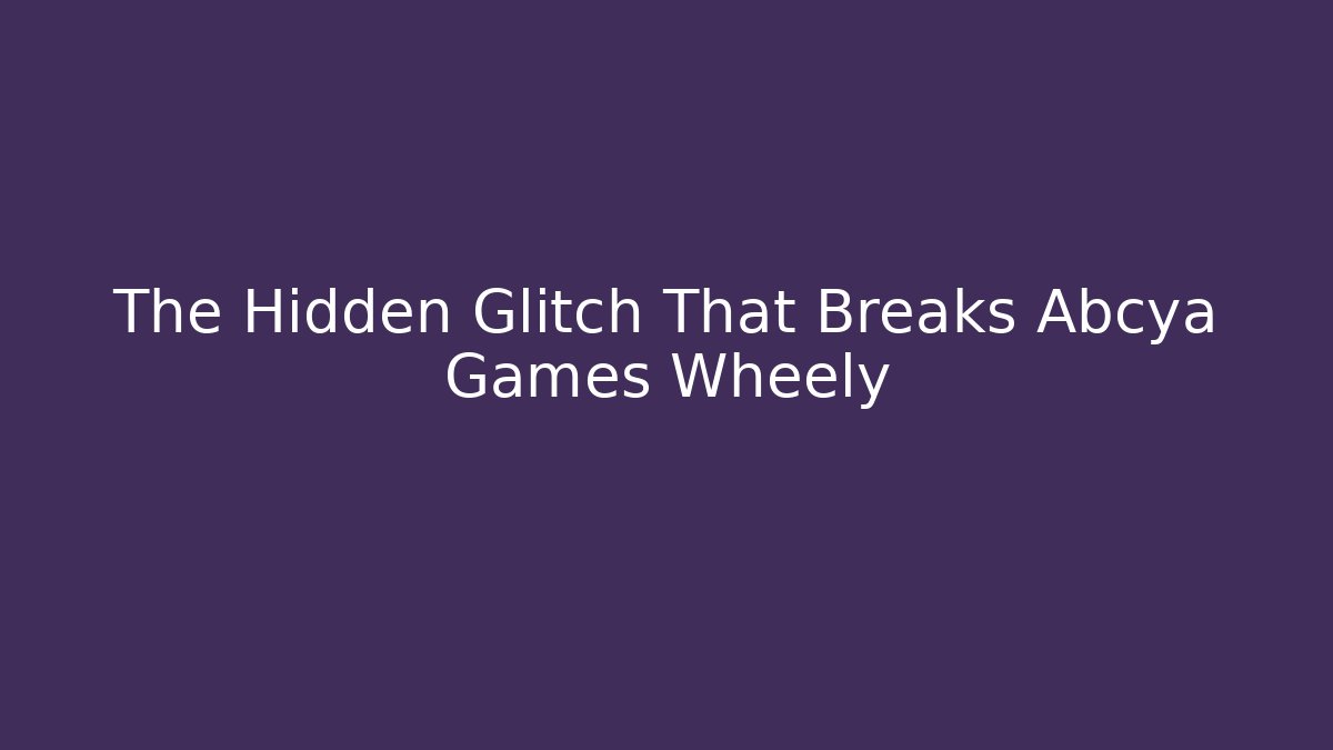The Hidden Glitch That Breaks Abcya Games Wheely