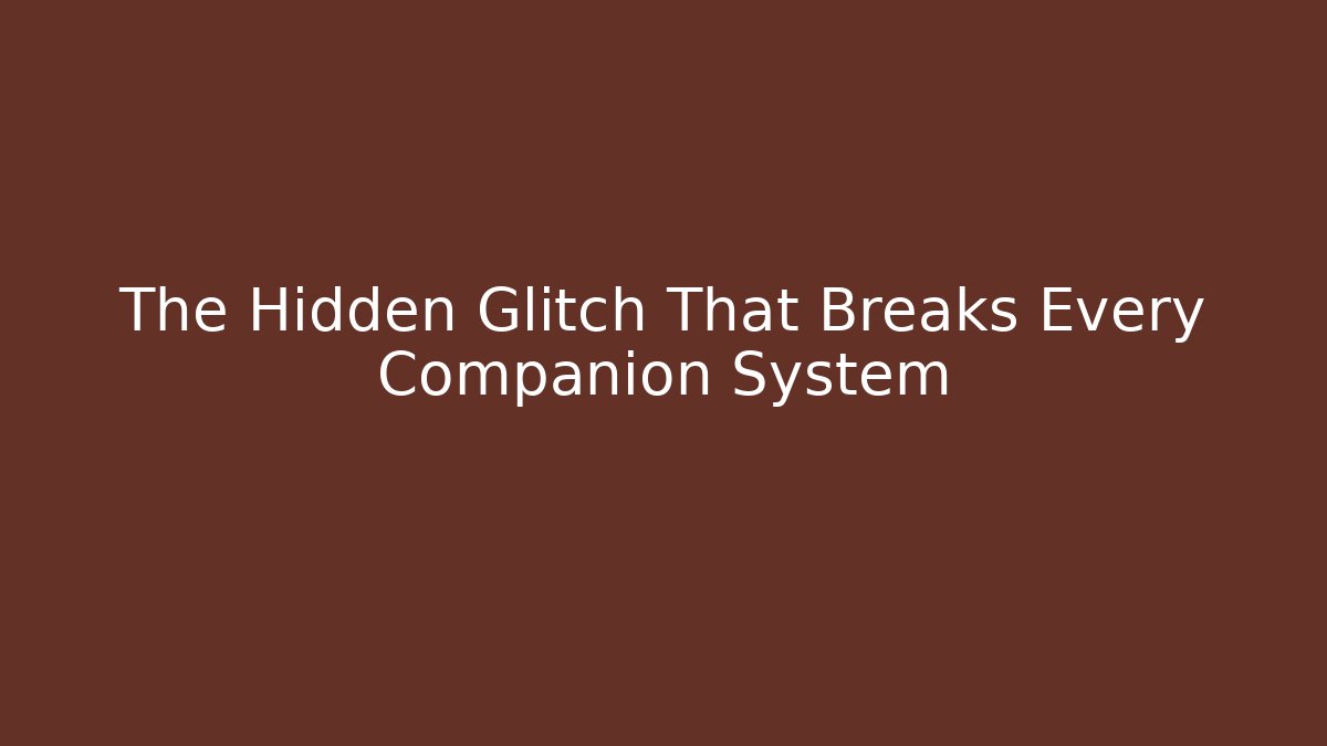 The Hidden Glitch That Breaks Every Companion System