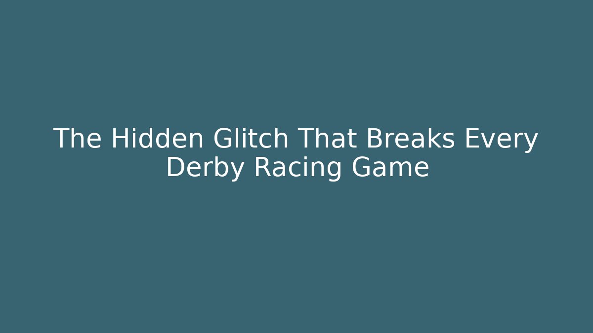 The Hidden Glitch That Breaks Every Derby Racing Game