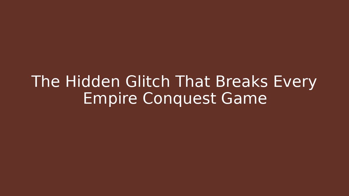 The Hidden Glitch That Breaks Every Empire Conquest Game