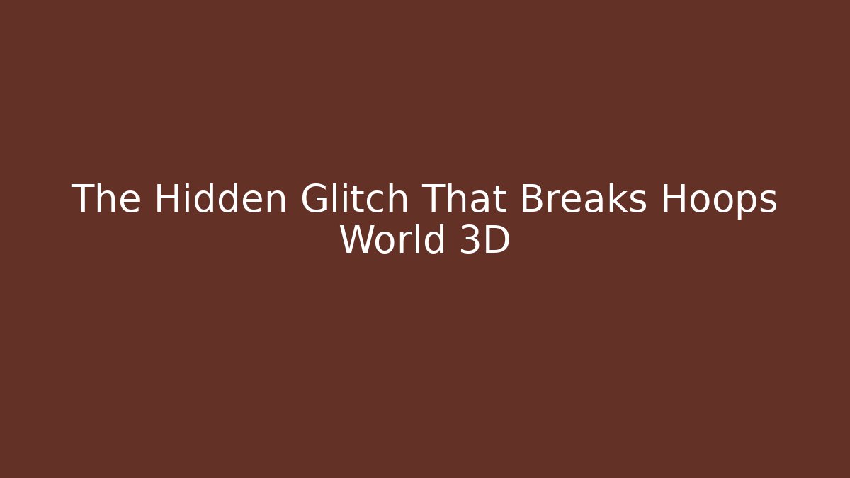 The Hidden Glitch That Breaks Hoops World 3D