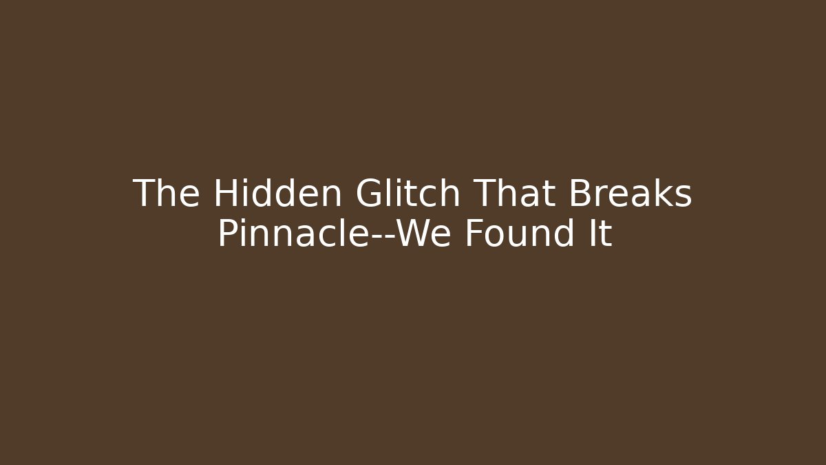 The Hidden Glitch That Breaks Pinnacle—We Found It