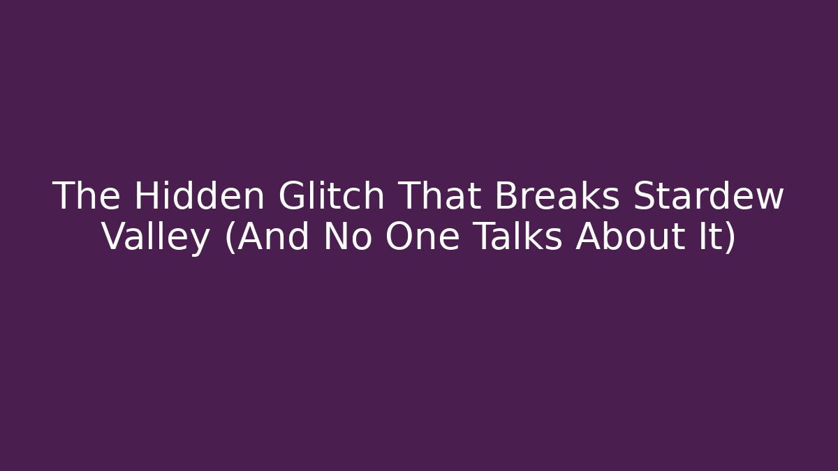 The Hidden Glitch That Breaks Stardew Valley (And No One Talks About It)