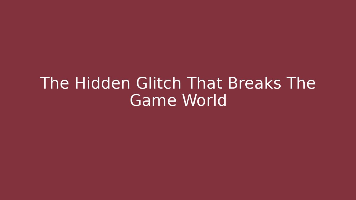 The Hidden Glitch That Breaks The Game World