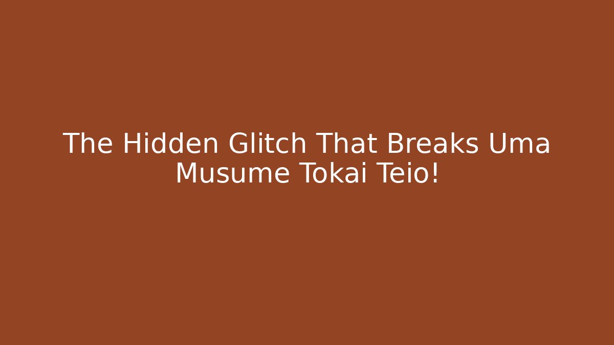 The Hidden Glitch That Breaks Uma Musume Tokai Teio!