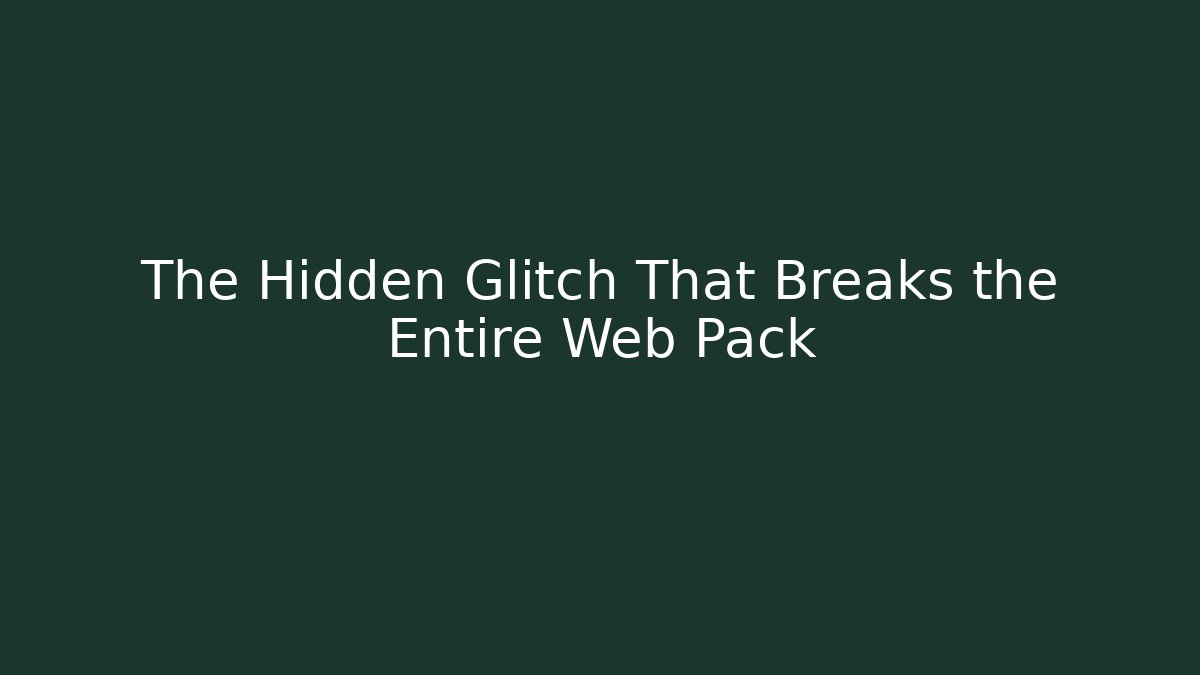 The Hidden Glitch That Breaks the Entire Web Pack
