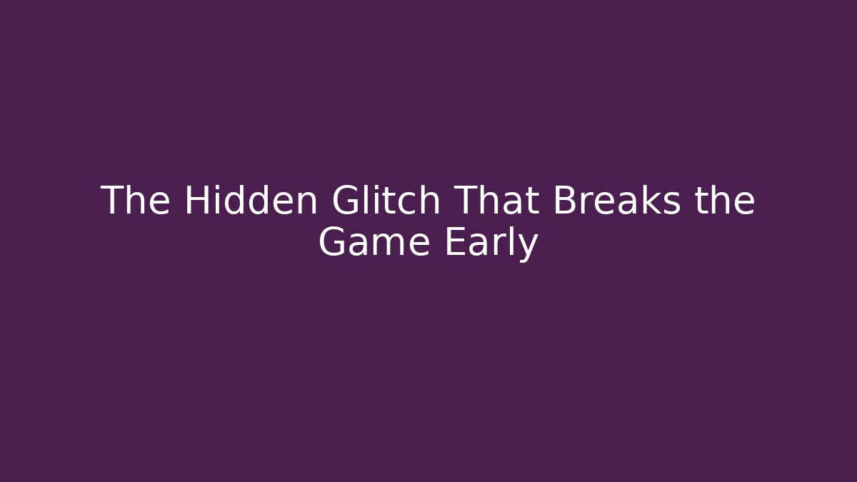 The Hidden Glitch That Breaks the Game Early