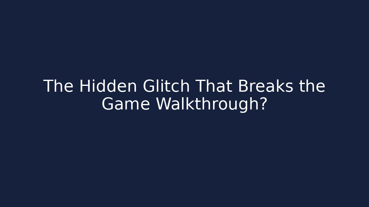 The Hidden Glitch That Breaks the Game Walkthrough?
