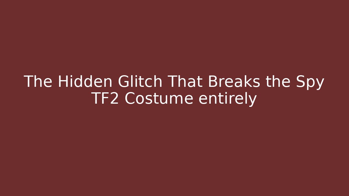 The Hidden Glitch That Breaks the Spy TF2 Costume entirely