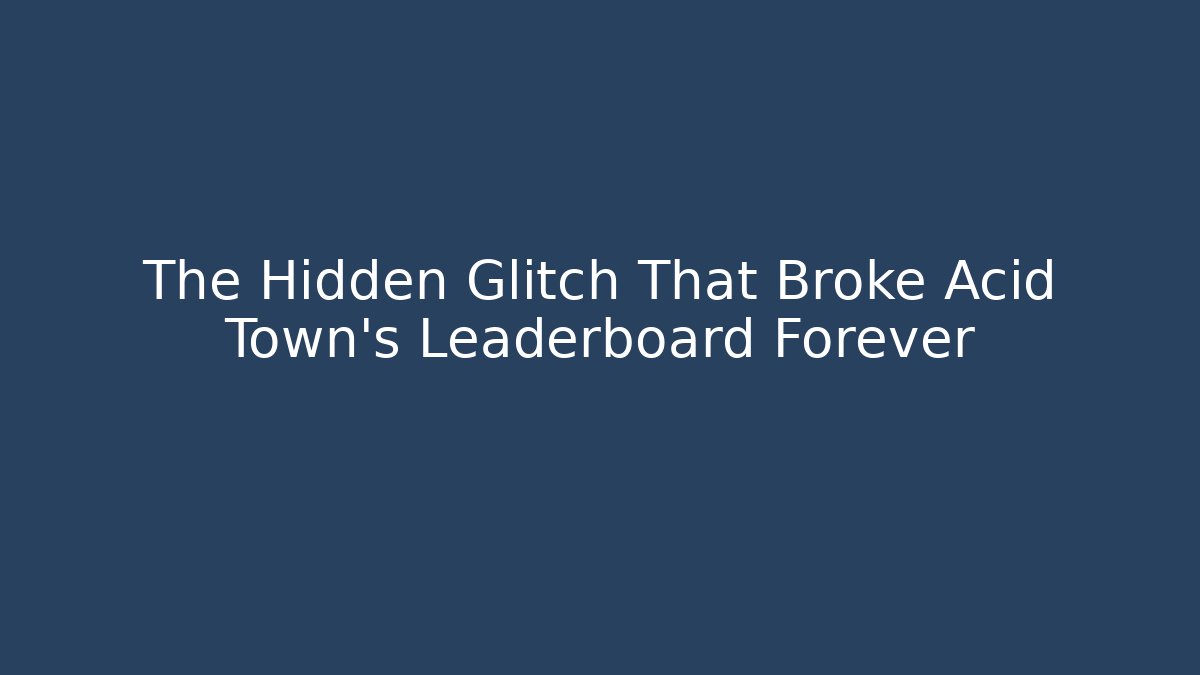 The Hidden Glitch That Broke Acid Town's Leaderboard Forever