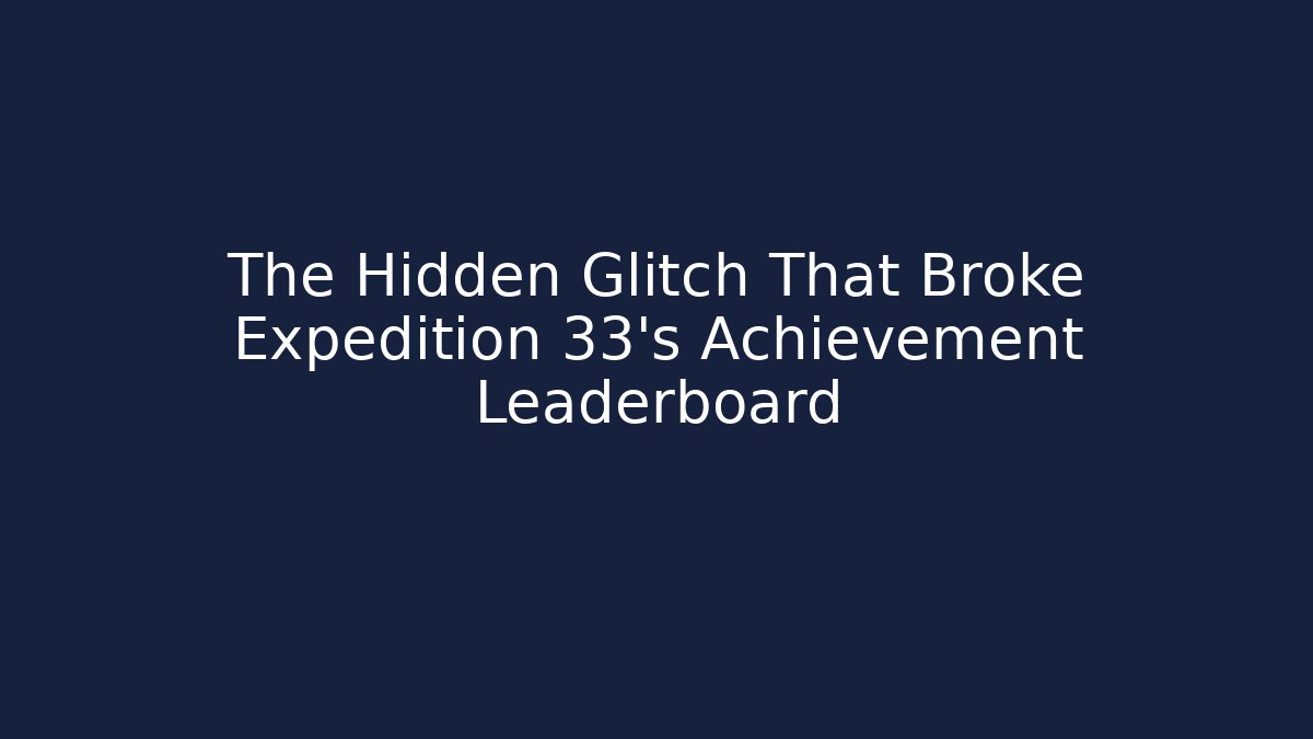 The Hidden Glitch That Broke Expedition 33's Achievement Leaderboard