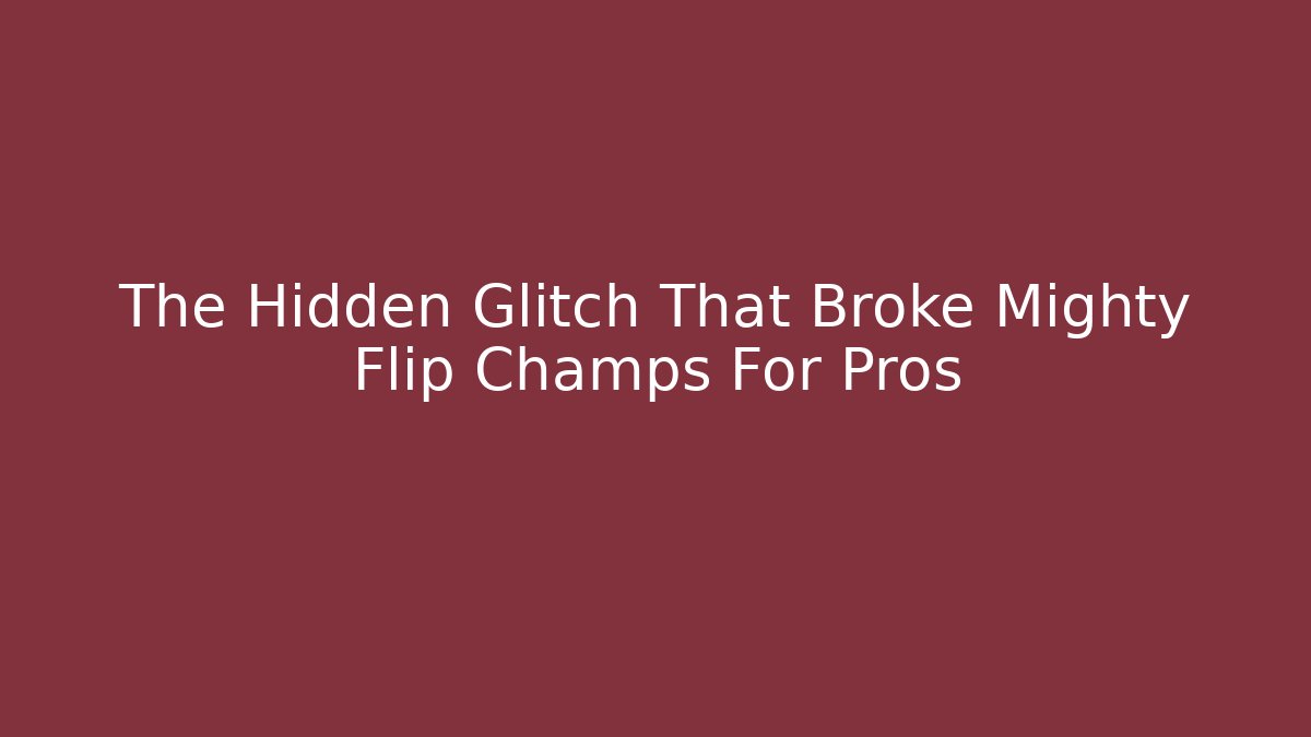 The Hidden Glitch That Broke Mighty Flip Champs For Pros
