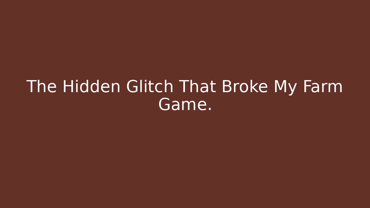 The Hidden Glitch That Broke My Farm Game.