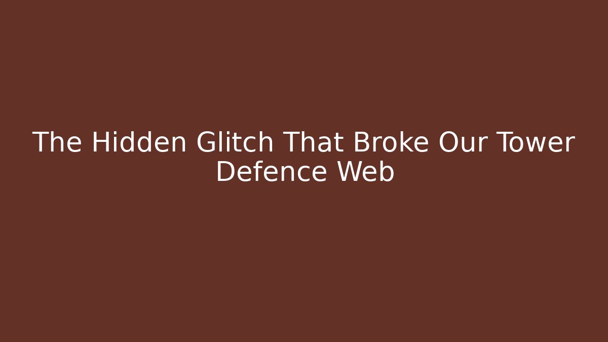 The Hidden Glitch That Broke Our Tower Defence Web