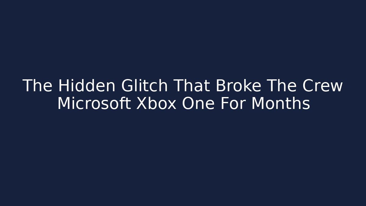 The Hidden Glitch That Broke The Crew Microsoft Xbox One For Months - Critter Realm