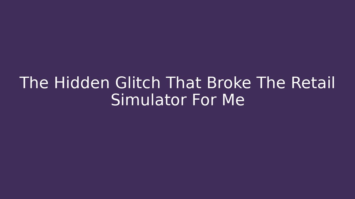 The Hidden Glitch That Broke The Retail Simulator For Me - Critter Realm