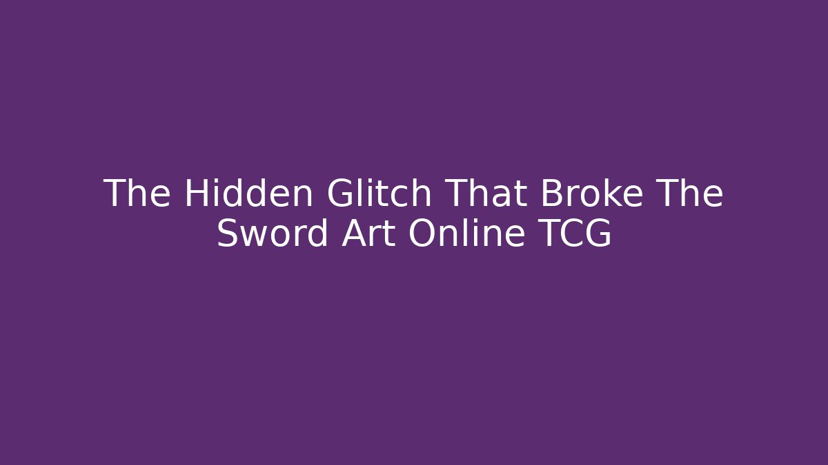 The Hidden Glitch That Broke The Sword Art Online TCG