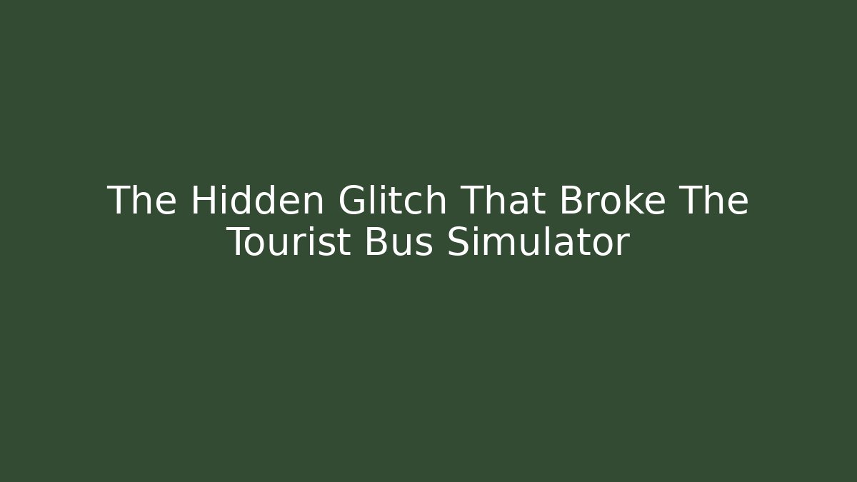 The Hidden Glitch That Broke The Tourist Bus Simulator