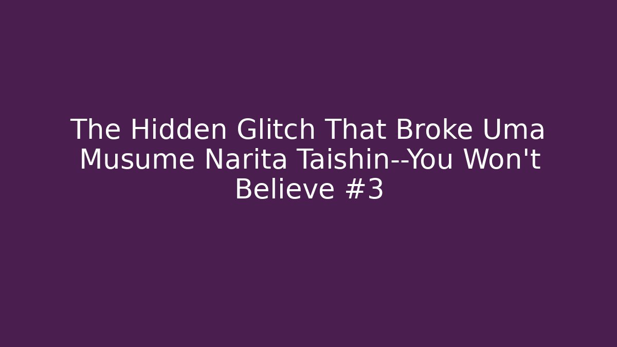 The Hidden Glitch That Broke Uma Musume Narita Taishin—You Won’t Believe #3