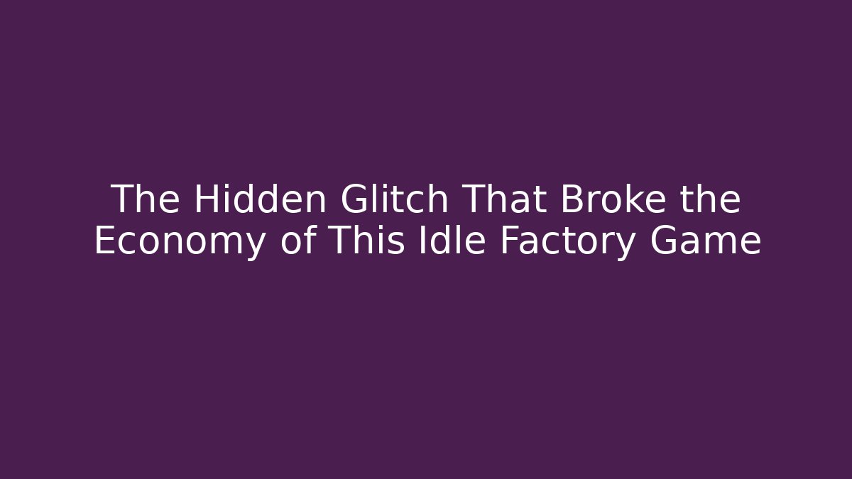 The Hidden Glitch That Broke the Economy of This Idle Factory Game