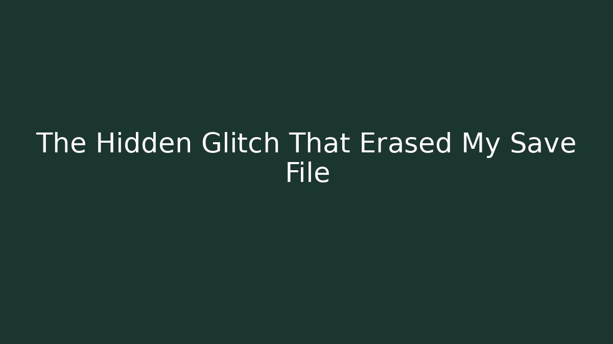 The Hidden Glitch That Erased My Save File