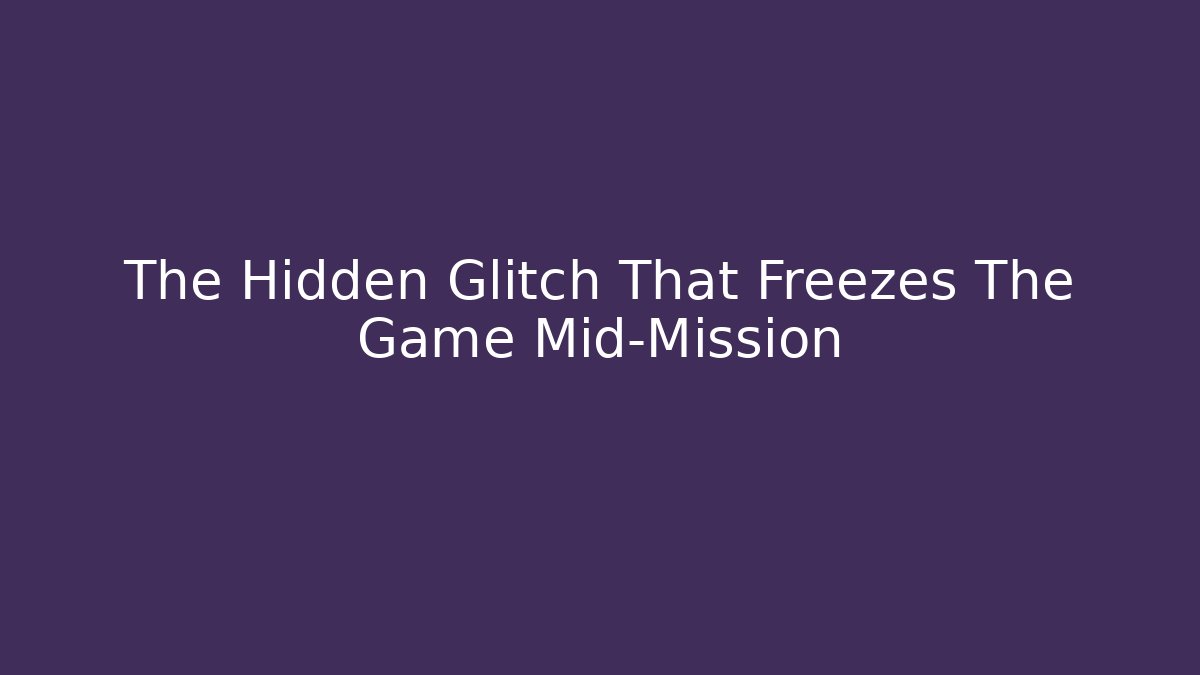 The Hidden Glitch That Freezes The Game Mid-Mission