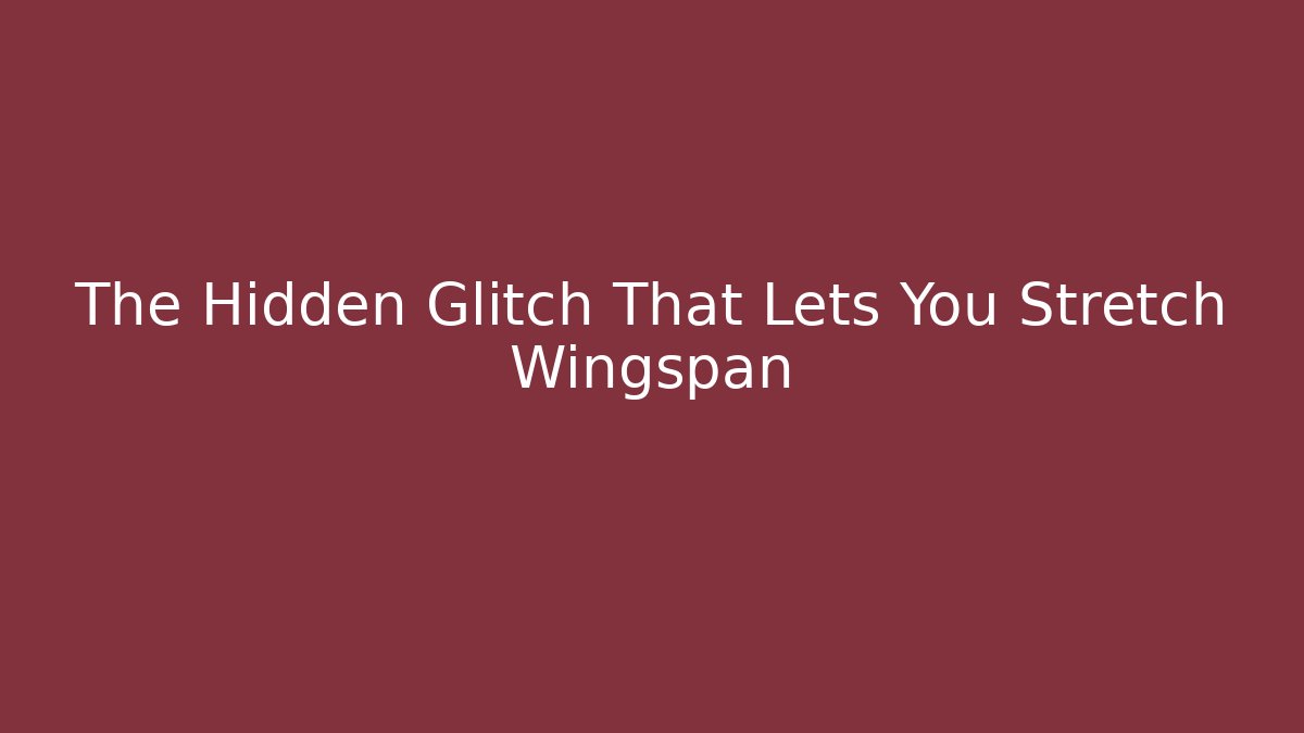 The Hidden Glitch That Lets You Stretch Wingspan