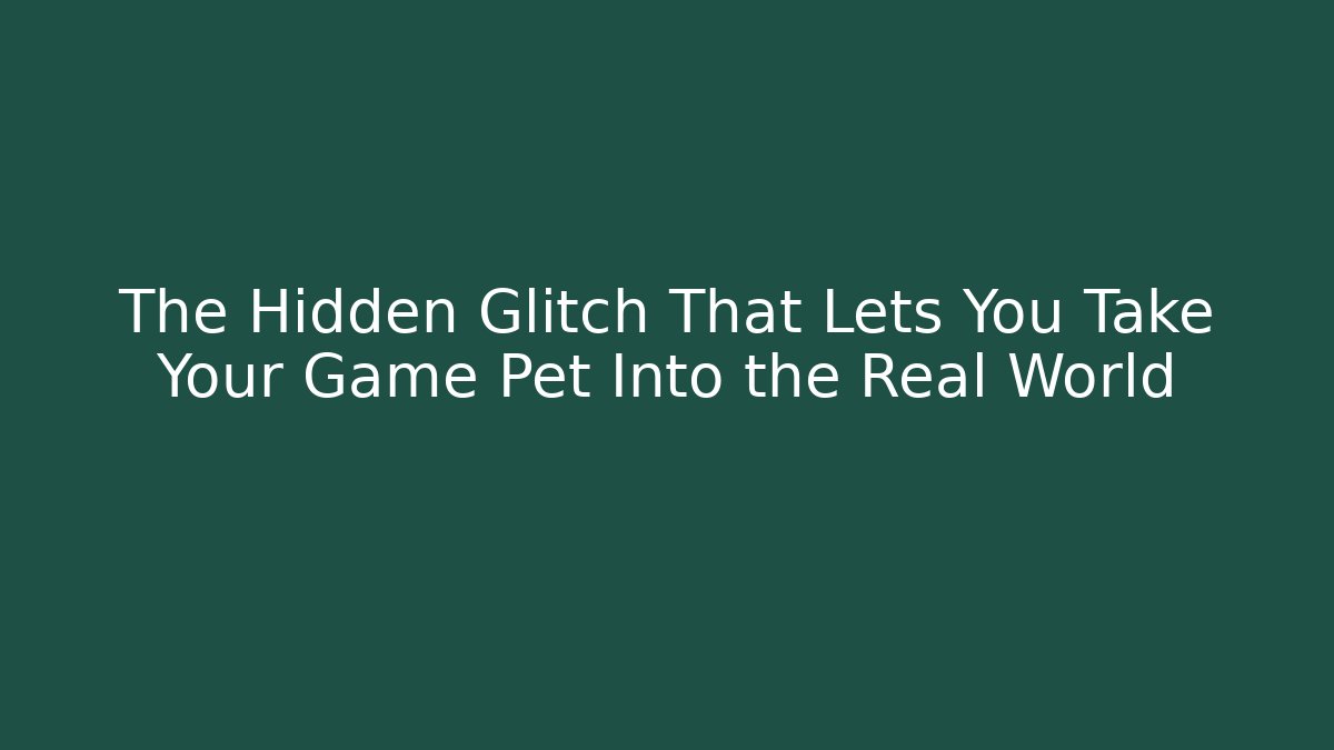 The Hidden Glitch That Lets You Take Your Game Pet Into the Real World