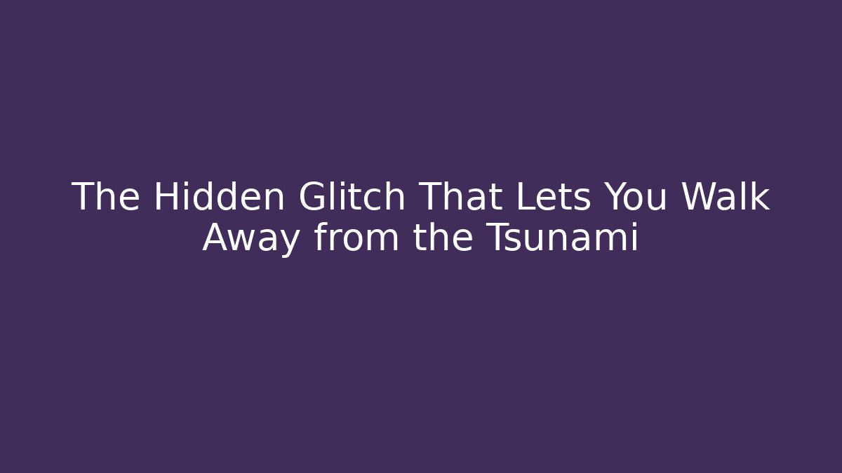 The Hidden Glitch That Lets You Walk Away from the Tsunami