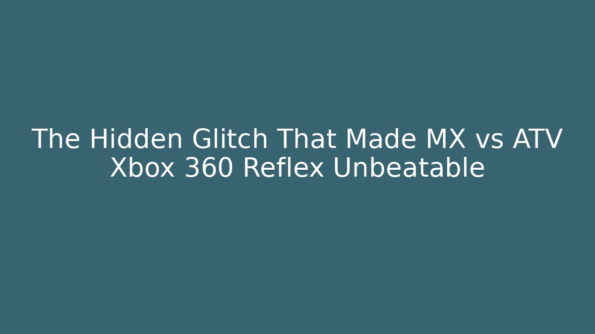 The Hidden Glitch That Made MX vs ATV Xbox 360 Reflex Unbeatable