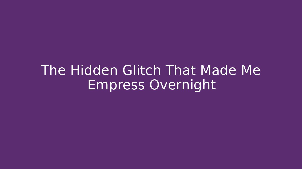 The Hidden Glitch That Made Me Empress Overnight