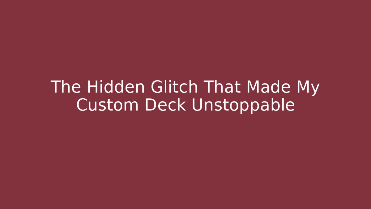 The Hidden Glitch That Made My Custom Deck Unstoppable