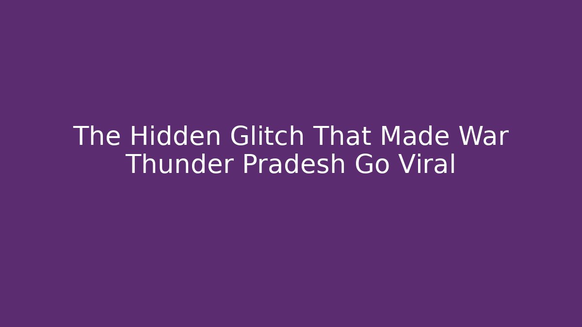 The Hidden Glitch That Made War Thunder Pradesh Go Viral