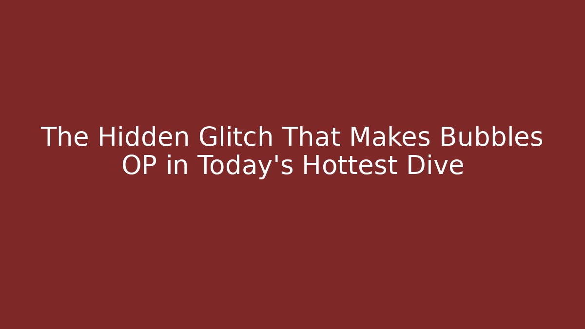 The Hidden Glitch That Makes Bubbles OP in Today’s Hottest Dive