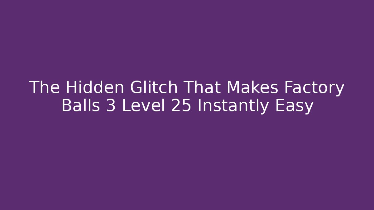 The Hidden Glitch That Makes Factory Balls 3 Level 25 Instantly Easy
